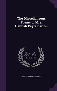 portada The Miscellaneous Poems of Mrs. Hannah Eayrs Barron .. (en Inglés)