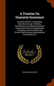 portada A Treatise On Guaranty Insurance: Including Therein As Subsidiary Branches the Law of Fidelity, Commercial, and Judicial Insurances Covering All Forms (en Inglés)