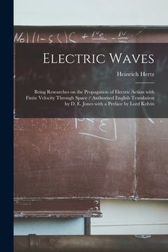 portada Electric Waves: Being Researches on the Propagation of Electric Action With Finite Velocity Through Space / Authorised English Transla (in English)