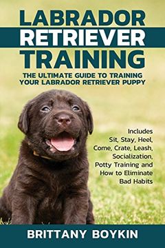 portada Labrador Retriever Training: The Ultimate Guide to Training Your Labrador Retriever Puppy: Includes Sit, Stay, Heel, Come, Crate, Leash, Socialization, Potty Training and How to Eliminate Bad Habits (en Inglés)