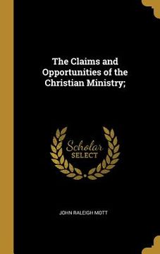 portada The Claims and Opportunities of the Christian Ministry; (en Inglés)