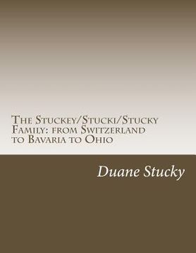 portada The Stuckey/Stucki/Stucky Familly: from Switzerland to Bavaria to Ohio (en Inglés)