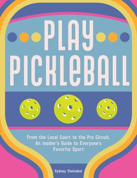 portada Be Happy, Play Pickleball: From the Local Court to the pro Circuit, an Insider'S Guide to Everyone'S Favorite Sport (en Inglés)