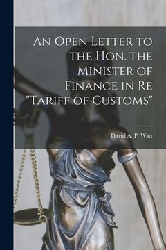 portada An Open Letter to the Hon. the Minister of Finance in Re "tariff of Customs" [microform] (en Inglés)