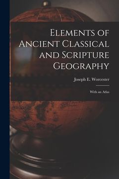 portada Elements of Ancient Classical and Scripture Geography: With an Atlas (en Inglés)