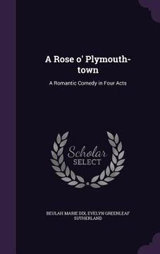 portada A Rose o' Plymouth-town: A Romantic Comedy in Four Acts (en Inglés)