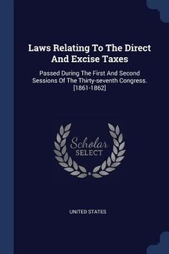 portada Laws Relating To The Direct And Excise Taxes: Passed During The First And Second Sessions Of The Thirty-seventh Congress. [1861-1862] (en Inglés)