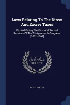 portada Laws Relating To The Direct And Excise Taxes: Passed During The First And Second Sessions Of The Thirty-seventh Congress. [1861-1862]