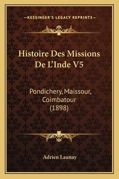 portada Histoire Des Missions De L'Inde V5: Pondichery, Maissour, Coimbatour (1898) (en Francés)