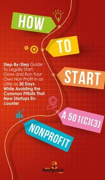 portada How to Start a 501(c)(3) Nonprofit: Step-By-Step Guide To Legally Start, Grow and Run Your Own Non Profit in as Little as 30 Days While Avoiding the C (en Inglés)