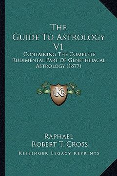portada the guide to astrology v1: containing the complete rudimental part of genethliacal astrology (1877) (en Inglés)