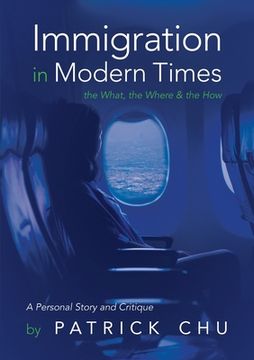 portada Immigration in Modern Times - the What, the Where and the How: A Personal Story and Critique (en Inglés)