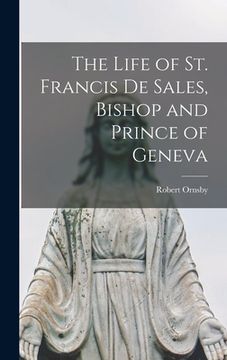 portada The Life of St. Francis De Sales, Bishop and Prince of Geneva [microform] (en Inglés)
