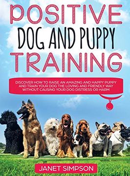 portada Positive dog and Puppy Training Discover how to Raise an Amazing and Happy Puppy and Train Your dog the Loving and Friendly way Without Causing Your. Puppy and Train Your dog the Loving and f (en Inglés)