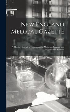 portada New England Medical Gazette: a Monthly Journal of Homoeopathic Medicine, Surgery, and the Collateral Sciences; 17, (1882) (en Inglés)