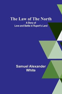 portada The Law of the North; A Story of Love and Battle in Rupert's Land 