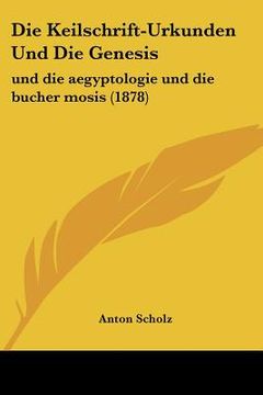 portada Die Keilschrift-Urkunden Und Die Genesis: und die aegyptologie und die bucher mosis (1878) (en Alemán)