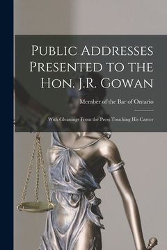 portada Public Addresses Presented to the Hon. J.R. Gowan [microform]: With Gleanings From the Press Touching His Career