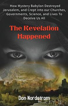 portada The Revelation Happened: How Mystery Babylon Destroyed Jerusalem, and Crept Into our Churches, Governments, Science, and Lives to Deceive us all (en Inglés)