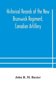 portada Historical records of the New Brunswick Regiment, Canadian Artillery (in English)