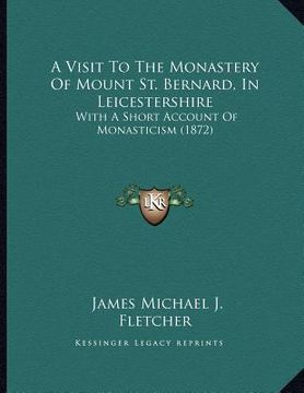 portada a visit to the monastery of mount st. bernard, in leicestershire: with a short account of monasticism (1872) (in English)