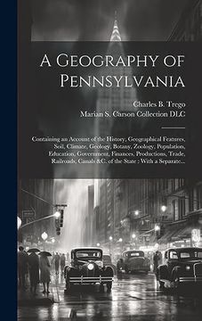 portada A Geography of Pennsylvania: Containing an Account of the History, Geographical Features, Soil, Climate, Geology, Botany, Zoology, Population,. Canals &c. Of the State: With a Separate. (en Inglés)