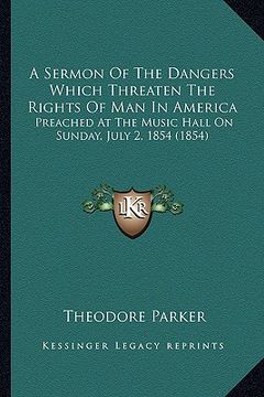 portada a sermon of the dangers which threaten the rights of man in america: preached at the music hall on sunday, july 2, 1854 (1854) (in English)