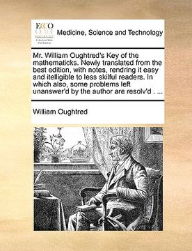 portada mr. william oughtred's key of the mathematicks. newly translated from the best edition, with notes, rendring it easy and itelligible to less skilful r (en Inglés)