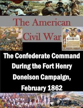 portada The Confederate Command During the Fort Henry Donelson Campaign, February 1862 (en Inglés)