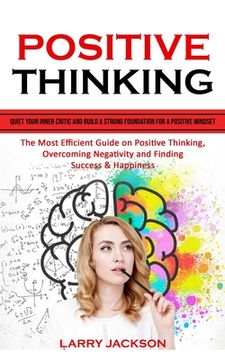 portada Positive Thinking: Quiet Your Inner Critic and Build a Strong Foundation for a Positive Mindset (The Most Efficient Guide on Positive Thi (en Inglés)