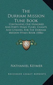 portada the durham mission tune book: containing one hundred and forty hymn tunes, chants and litanies, for the durham mission hymn book (1886) (en Inglés)