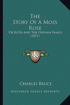 portada the story of a moss rose: or ruth and the orphan family (1871) (en Inglés)