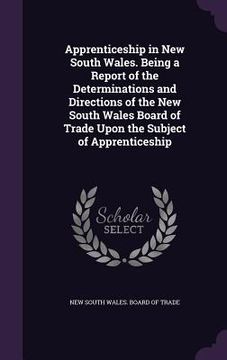 portada Apprenticeship in New South Wales. Being a Report of the Determinations and Directions of the New South Wales Board of Trade Upon the Subject of Appre (in English)