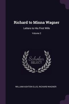 portada Richard to Minna Wagner: Letters to His First Wife; Volume 2 (en Inglés)