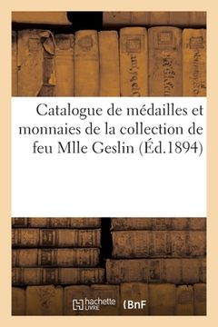 portada Catalogue de Médailles Et Monnaies Grecques, Romaines, Byzantines, de la Renaissance: Et Modernes de la Collection de Feu Mlle Geslin (in French)