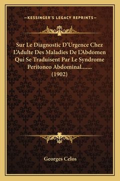 portada Sur Le Diagnostic D'Urgence Chez L'Adulte Des Maladies De L'Abdomen Qui Se Traduisent Par Le Syndrome Peritoneo Abdominal....... (1902) (in French)