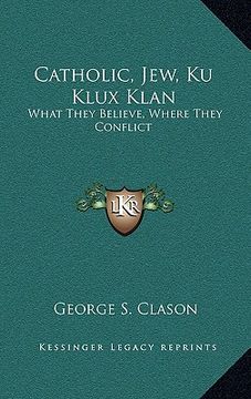 portada catholic, jew, ku klux klan: what they believe, where they conflict (in English)