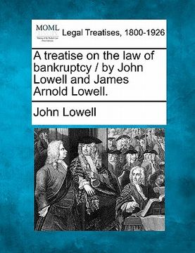 portada a treatise on the law of bankruptcy / by john lowell and james arnold lowell. (en Inglés)