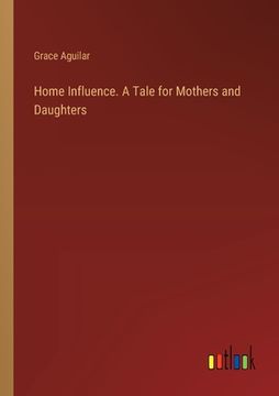 portada Home Influence. A Tale for Mothers and Daughters (in English)
