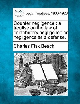 portada counter negligence: a treatise on the law of contributory negligence or negligence as a defense. (en Inglés)