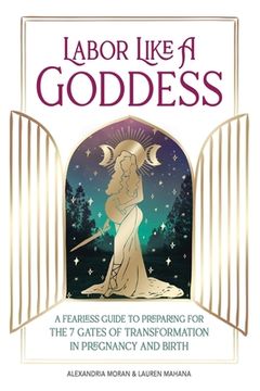 portada Labor Like a Goddess: A Fearless Guide to Preparing for the 7 Gates of Transformation in Pregnancy and Birth (en Inglés)