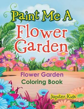 portada Paint Me A Flower Garden: Flower Garden Coloring Book (en Inglés)