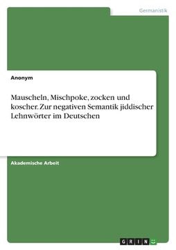 portada Mauscheln, Mischpoke, zocken und koscher. Zur negativen Semantik jiddischer Lehnwörter im Deutschen (in German)