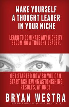 portada Make Yourself A Thought Leader In Your Niche: Learn To Dominate Any Niche By Becoming A Thought Leader: Get Started Now So You Can Start Achieving Res (in English)