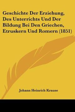 portada Geschichte Der Erziehung, Des Unterrichts Und Der Bildung Bei Den Griechen, Etruskern Und Romern (1851) (en Alemán)