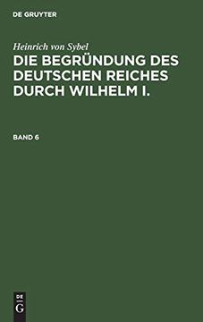portada Heinrich von Sybel: Die Begründung des Deutschen Reiches Durch Wilhelm i. / Heinrich von Sybel: Die Begründung des Deutschen Reiches Durch Wilhelm i. Band 6 (en Alemán)