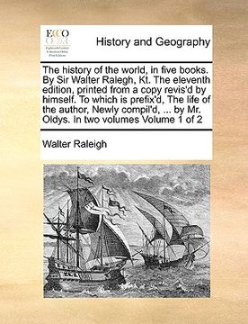 portada the history of the world, in five books. by sir walter ralegh, kt. the eleventh edition, printed from a copy revis'd by himself. to which is prefix'd, (in English)