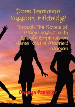 portada Does Feminism Support Infidelity?: Through The Novels of Manju Kapur with Special Emphasis on Home and a Married Woman (en Inglés)