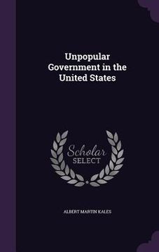 portada Unpopular Government in the United States (en Inglés)