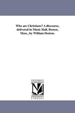 portada who are christians? a discourse, delivered in music hall, boston, mass., by william denton. (en Inglés)